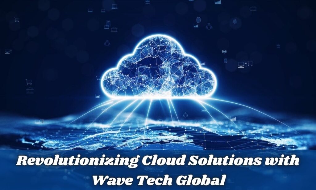 Revolutionizing Cloud Solutions with Wave Tech Global