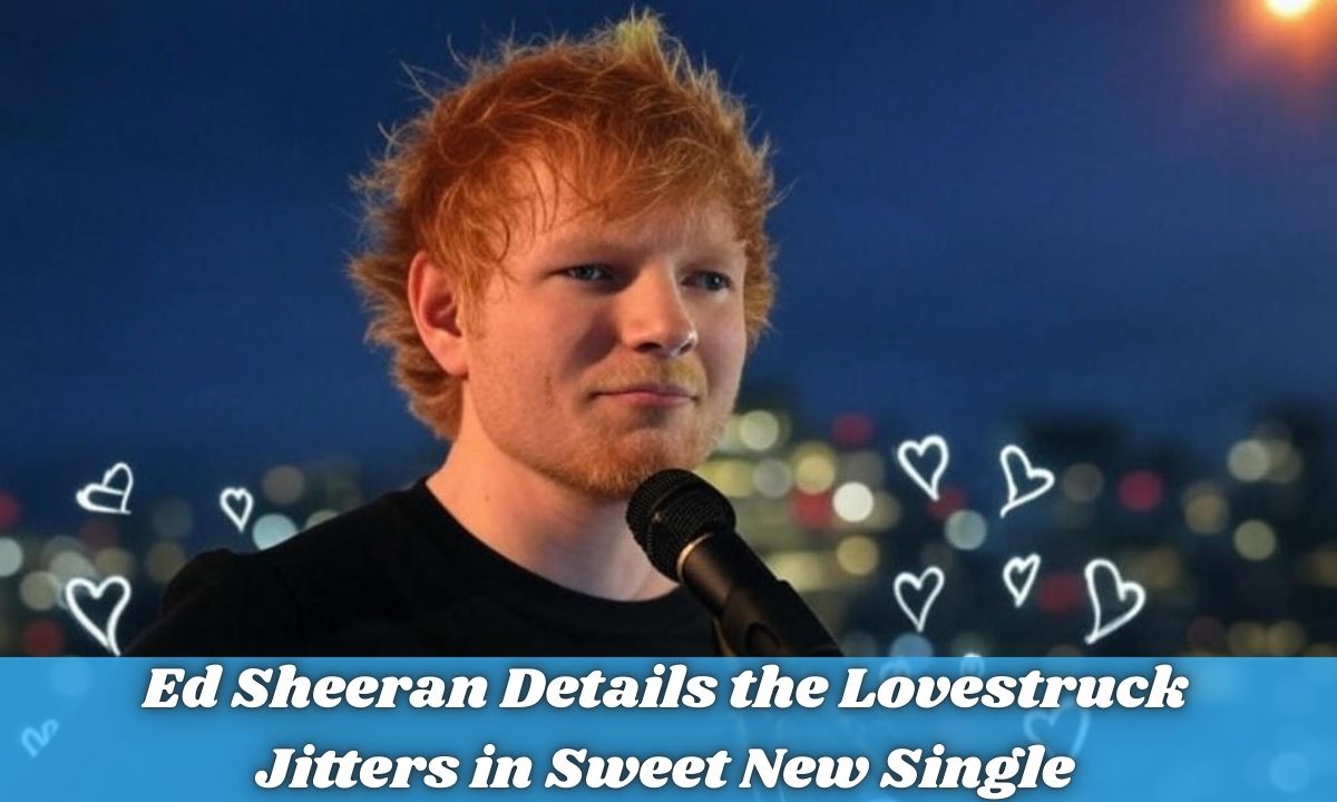 Ed Sheeran Details the Lovestruck Jitters in Sweet New Single