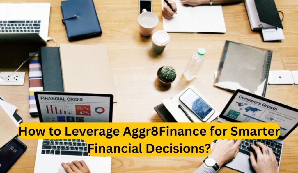How to Leverage Aggr8Finance for Smarter Financial Decisions?