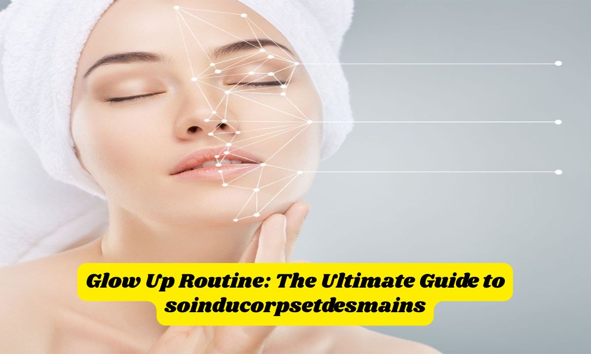 Glow Up Routine: The Ultimate Guide to soinducorpsetdesmains